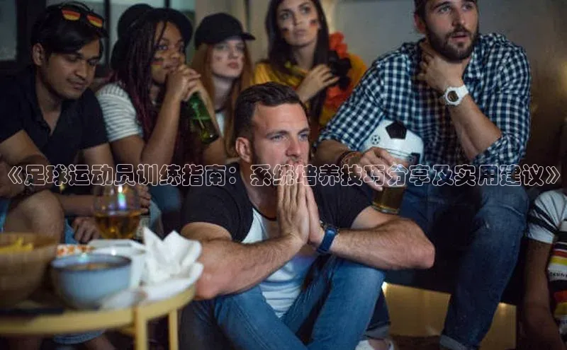 辉达官网遥望科技《足球运动员训练指南：系统培养技巧分享及实用建议》