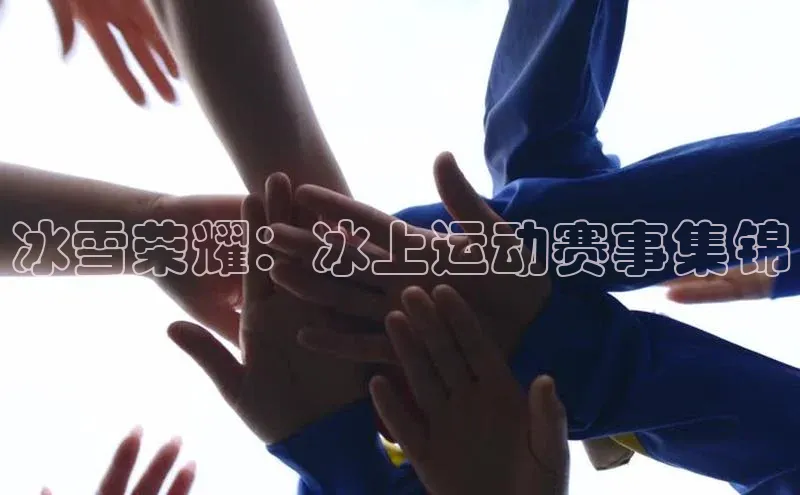 冰雪荣耀：冰上运动赛事集锦