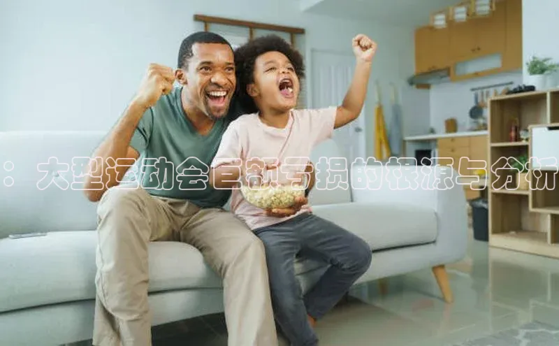 ：大型运动会巨额亏损的根源与分析