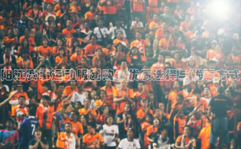 阳江赛事运动服团购：优质选择与优惠方式