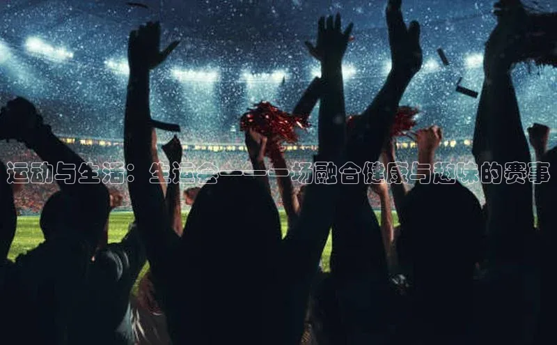 运动与生活：生运会——一场融合健康与趣味的赛事