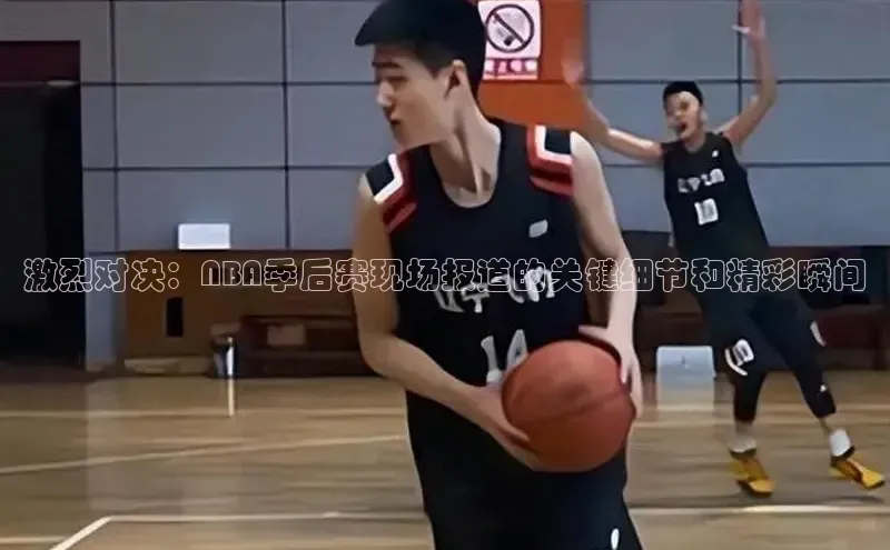 激烈对决：NBA季后赛现场报道的关键细节和精彩瞬间