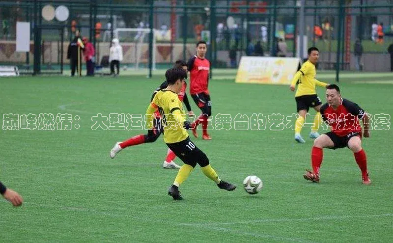 巅峰燃情：大型运动赛事主舞台的艺术与科技盛宴