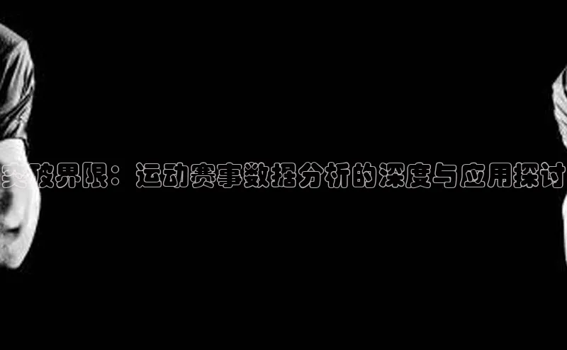 突破界限：运动赛事数据分析的深度与应用探讨