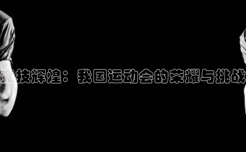 竞技辉煌：我国运动会的荣耀与挑战