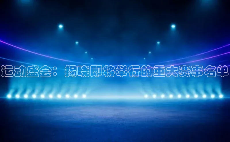 运动盛会：揭晓即将举行的重大赛事名单