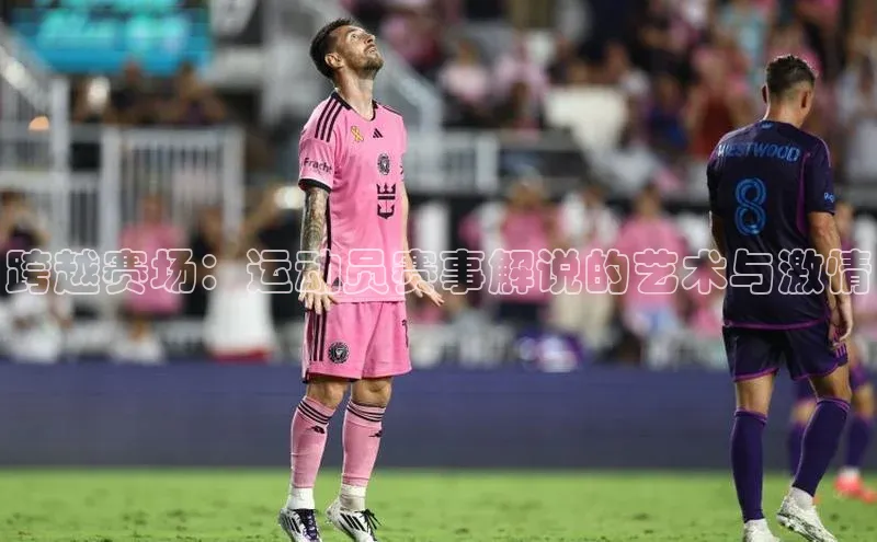 跨越赛场：运动员赛事解说的艺术与激情