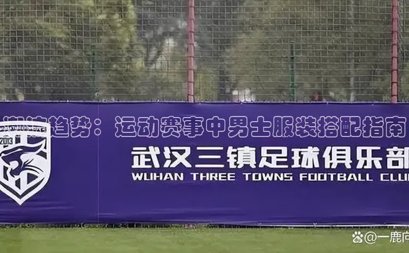 潮流趋势：运动赛事中男士服装搭配指南
